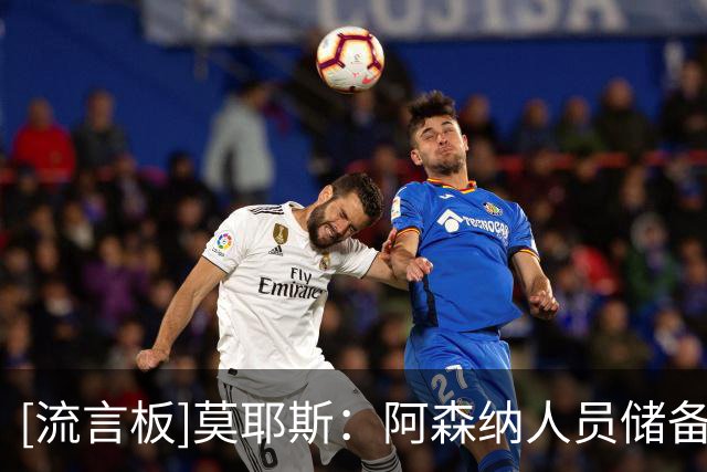 [流言板]莫耶斯：阿森纳人员储备优势巨大，这是他们日积月累换来的